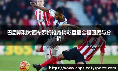 巴恩斯利对西布罗姆维奇精彩直播全程回顾与分析
